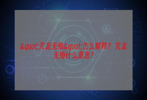 "亢龙无悔"怎么解释？ 亢龙无悔什么意思？