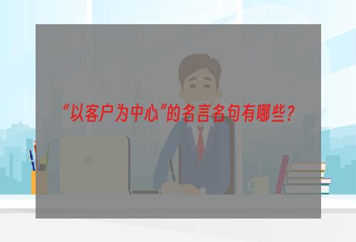 “以客户为中心”的名言名句有哪些？