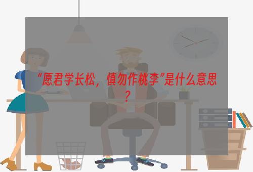 “愿君学长松，慎勿作桃李”是什么意思？