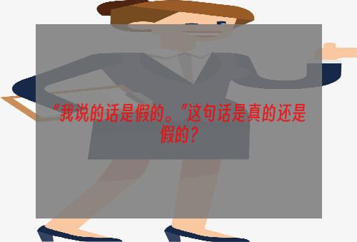 “我说的话是假的。”这句话是真的还是假的？