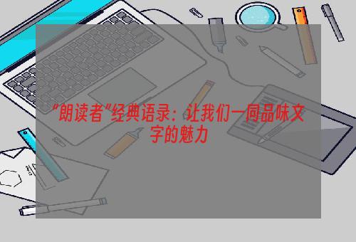 “朗读者”经典语录：让我们一同品味文字的魅力