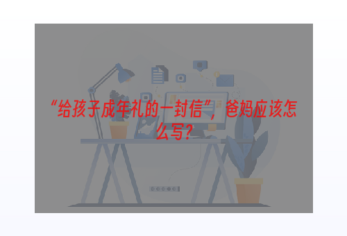 “给孩子成年礼的一封信”，爸妈应该怎么写？