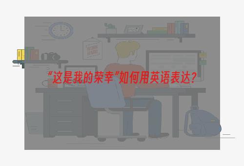 “这是我的荣幸”如何用英语表达？