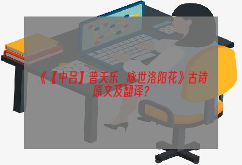 《【中吕】普天乐_咏世洛阳花》古诗原文及翻译？