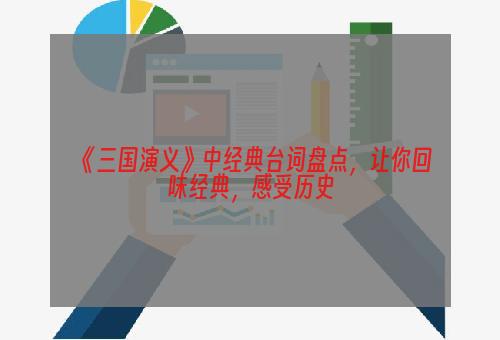 《三国演义》中经典台词盘点，让你回味经典，感受历史