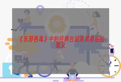 《东邪西毒》中的经典台词及其背后的意义