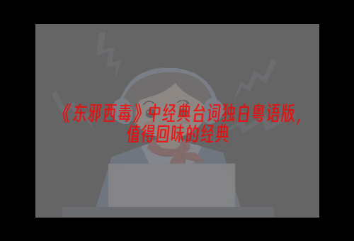 《东邪西毒》中经典台词独白粤语版，值得回味的经典