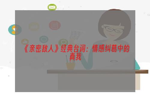 《亲密敌人》经典台词：情感纠葛中的真我