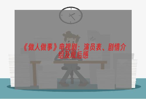 《做人做事》电视剧：演员表、剧情介绍及观后感