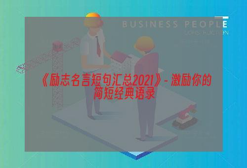 《励志名言短句汇总2021》- 激励你的简短经典语录