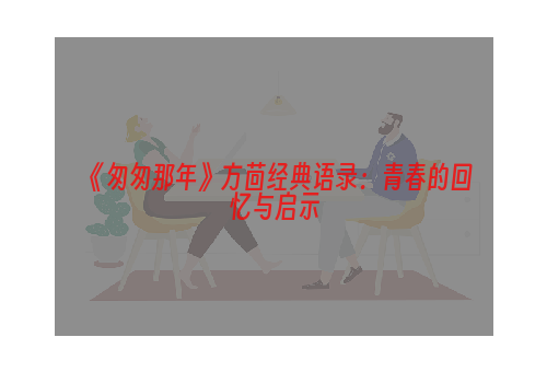 《匆匆那年》方茴经典语录：青春的回忆与启示