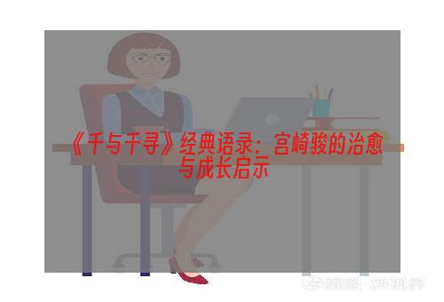 《千与千寻》经典语录：宫崎骏的治愈与成长启示