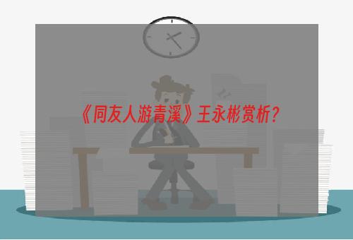 《同友人游青溪》王永彬赏析？