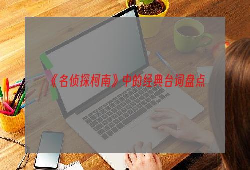 《名侦探柯南》中的经典台词盘点