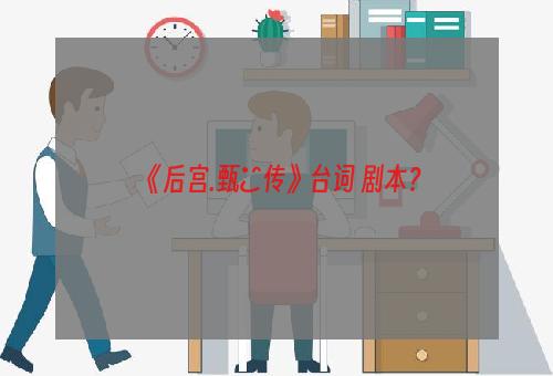 《后宫.甄嬛传》台词+剧本？