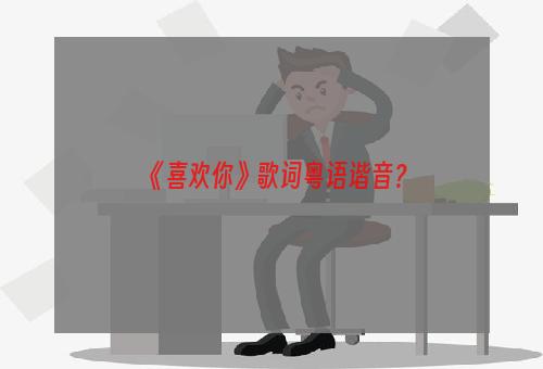 《喜欢你》歌词粤语谐音？