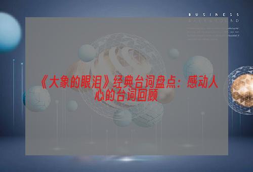 《大象的眼泪》经典台词盘点：感动人心的台词回顾