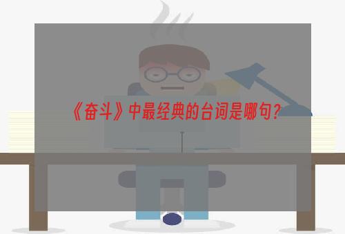 《奋斗》中最经典的台词是哪句？