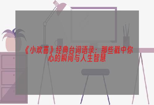 《小欢喜》经典台词语录：那些戳中你心的瞬间与人生智慧