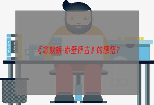 《念奴娇·赤壁怀古》的感悟？