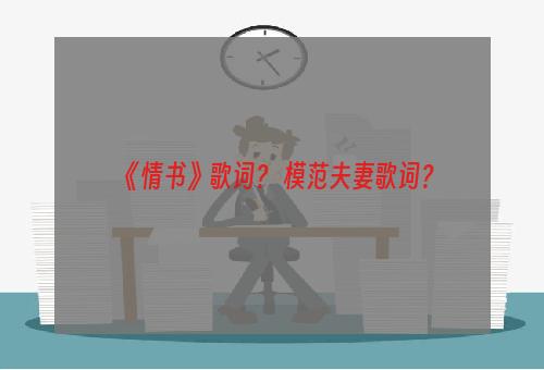 《情书》歌词？ 模范夫妻歌词？