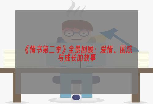 《情书第二季》全景回顾：爱情、困惑与成长的故事