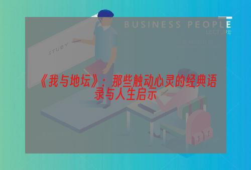 《我与地坛》：那些触动心灵的经典语录与人生启示