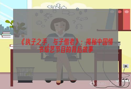 《执子之手，与子偕老》：揭秘中国情书综艺节目的背后故事