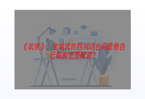 《武侠》，金城武的四川话台词是他自己说的还是配音？