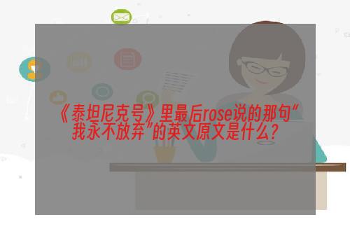 《泰坦尼克号》里最后rose说的那句“我永不放弃”的英文原文是什么？