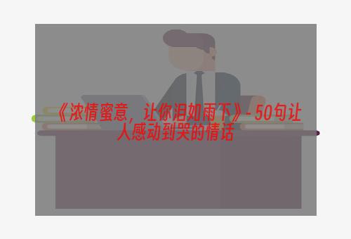 《浓情蜜意，让你泪如雨下》- 50句让人感动到哭的情话