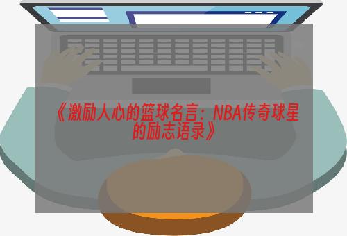 《激励人心的篮球名言：NBA传奇球星的励志语录》