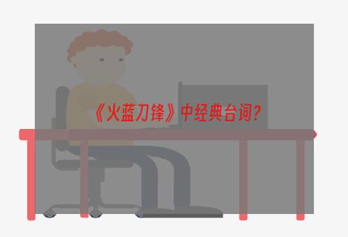 《火蓝刀锋》中经典台词？