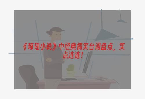 《琼瑶小说》中经典搞笑台词盘点，笑点连连！