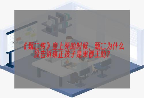 《甄嬛传》皇上死的时候，甄嬛为什么没告诉雍正孩子是果郡王的？