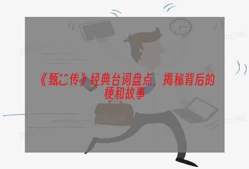 《甄嬛传》经典台词盘点，揭秘背后的梗和故事