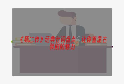 《甄嬛传》经典台词盘点，让你重温古装剧的魅力