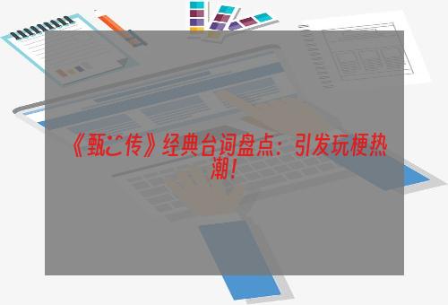 《甄嬛传》经典台词盘点：引发玩梗热潮！