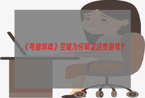 《电锯惊魂》竖锯为何制定这些游戏？