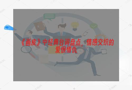 《画皮》中经典台词盘点，情感交织的爱恨情仇