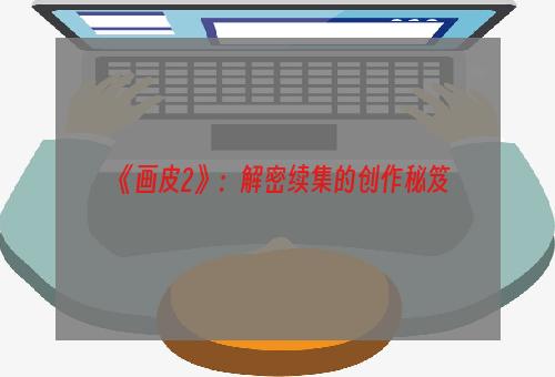 《画皮2》：解密续集的创作秘笈