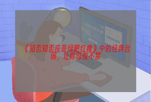 《知否知否应是绿肥红瘦》中的经典台词，让你忍俊不禁