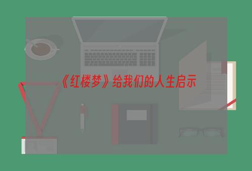 《红楼梦》给我们的人生启示