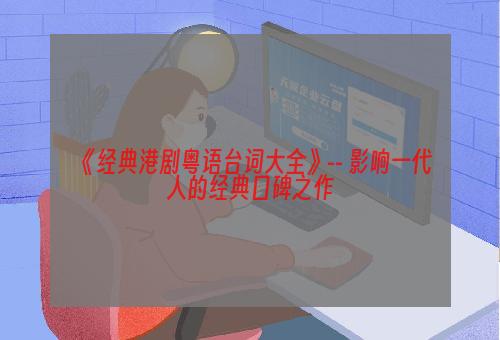 《经典港剧粤语台词大全》-- 影响一代人的经典口碑之作