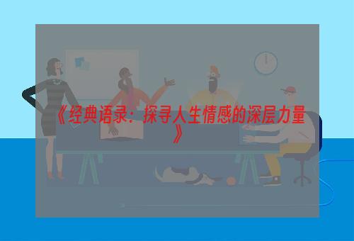 《经典语录：探寻人生情感的深层力量》