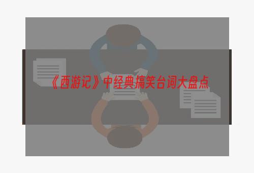 《西游记》中经典搞笑台词大盘点