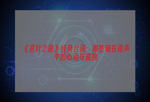 《言叶之庭》经典台词：那些藏在雨声中的心动与孤独