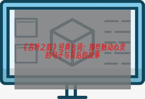 《言叶之庭》经典台词：那些触动心灵的句子与背后的故事