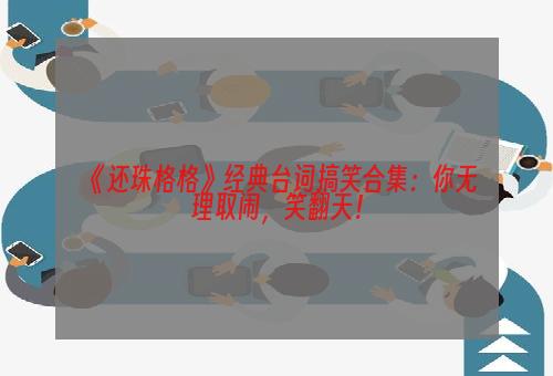 《还珠格格》经典台词搞笑合集：你无理取闹，笑翻天！