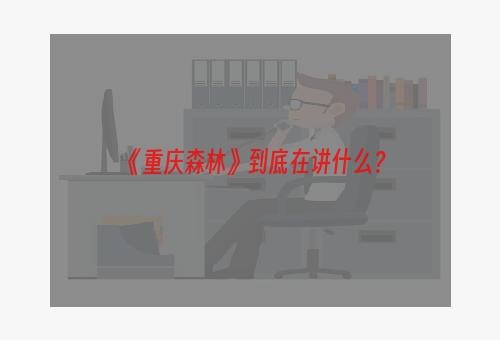 《重庆森林》到底在讲什么？